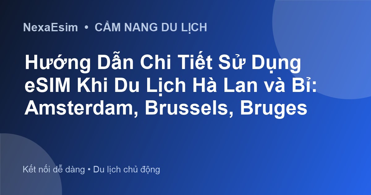 Hướng Dẫn Chi Tiết Sử Dụng eSIM Khi Du Lịch Hà Lan và Bỉ: Amsterdam, Brussels, Bruges - Hướng dẫn sử dụng eSim