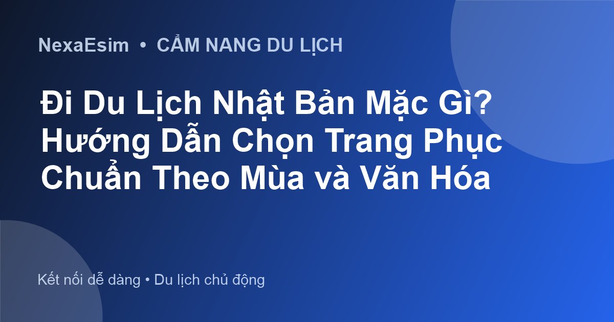 Du Lịch Nhật Bản Mặc Gì? Hướng Dẫn Chọn Trang Phục Theo Mùa Chuẩn Nhất