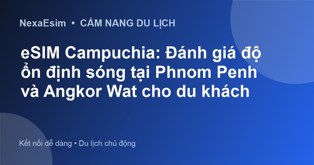 eSIM Campuchia: Đánh giá độ ổn định sóng tại Phnom Penh và Angkor Wat cho du khách - Hướng dẫn sử dụng eSim
