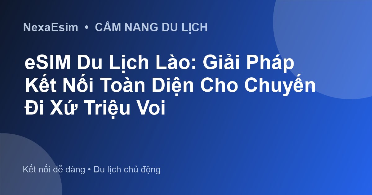 eSIM Du Lịch Lào: Giải Pháp Kết Nối Toàn Diện Cho Chuyến Đi Xứ Triệu Voi