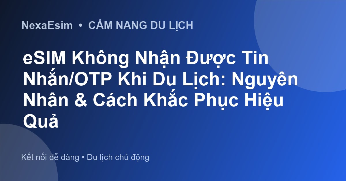 eSIM Không Nhận Được Tin Nhắn/OTP Khi Du Lịch: Nguyên Nhân & Cách Khắc Phục Hiệu Quả - Hướng dẫn sử dụng eSim