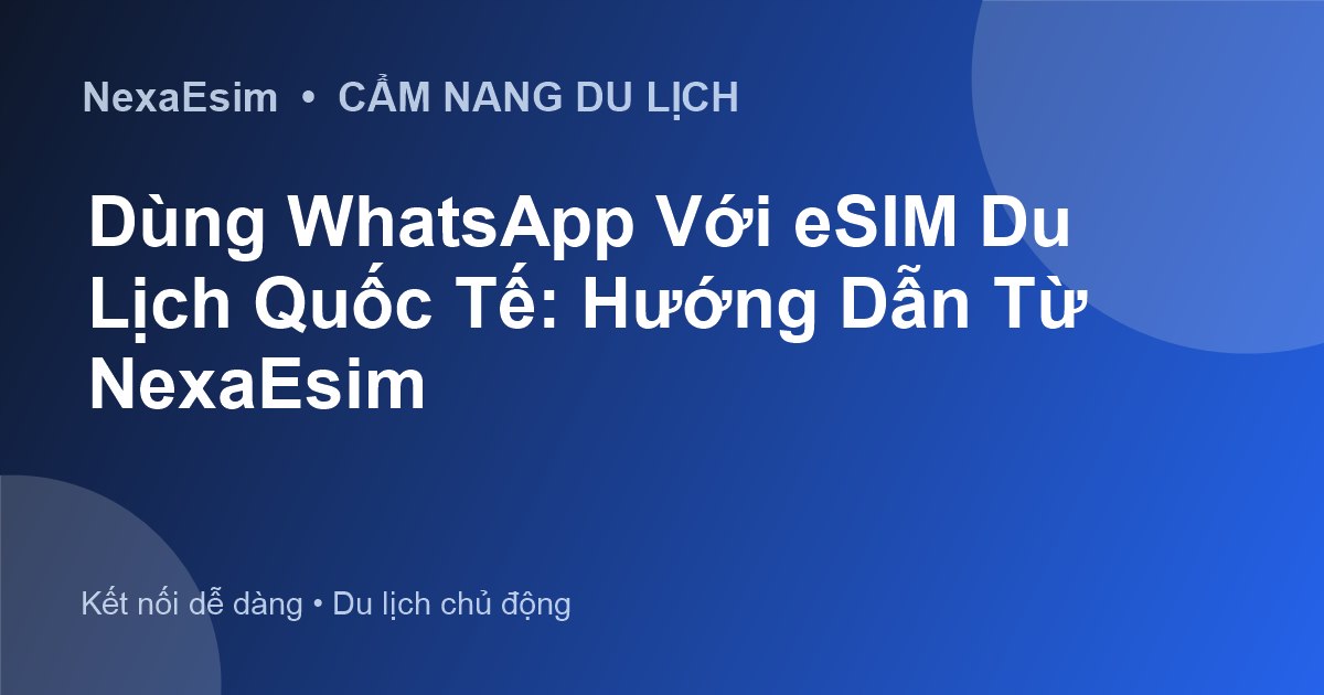 Sử Dụng WhatsApp Với eSIM Khi Du Lịch Quốc Tế: Hướng Dẫn Chi Tiết Từ NexaEsim