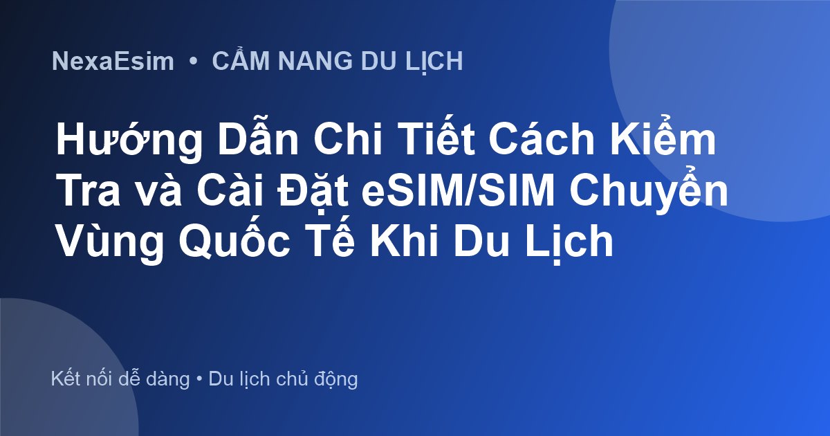 Hướng Dẫn Chi Tiết Cách Kiểm Tra và Cài Đặt eSIM/SIM Chuyển Vùng Quốc Tế Khi Du Lịch - Hướng dẫn sử dụng eSim
