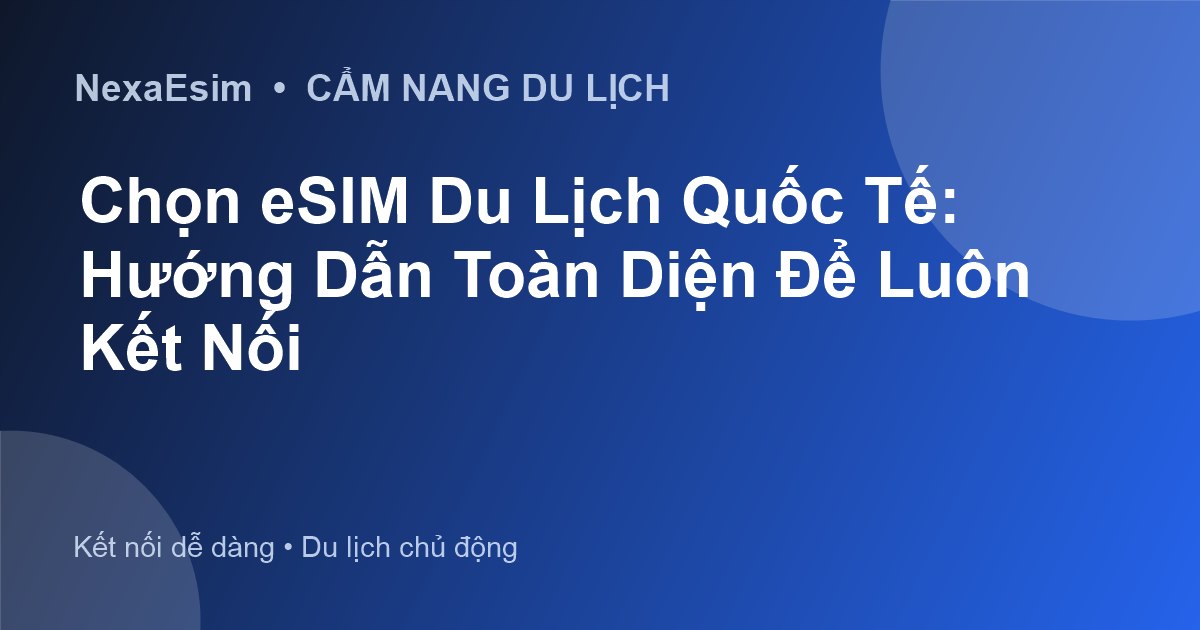Chọn eSIM Du Lịch Quốc Tế: Hướng Dẫn Toàn Diện Để Luôn Kết Nối