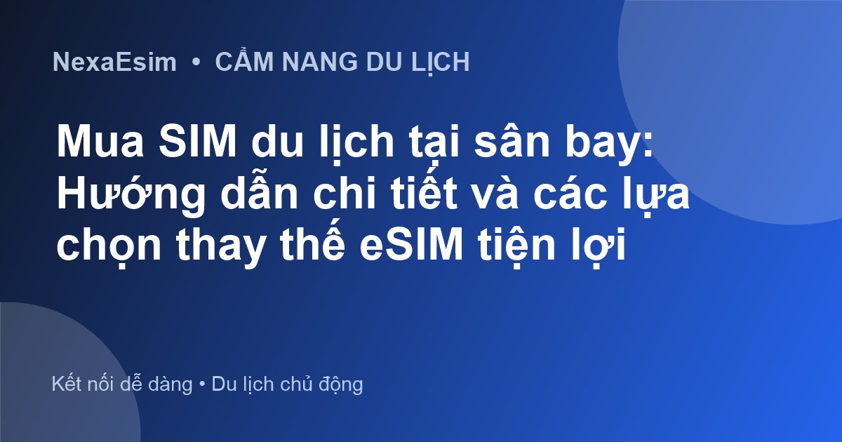 eSIM Du Lịch Quốc Tế: Giải Pháp Kết Nối Vượt Trội Thay Thế SIM Sân Bay