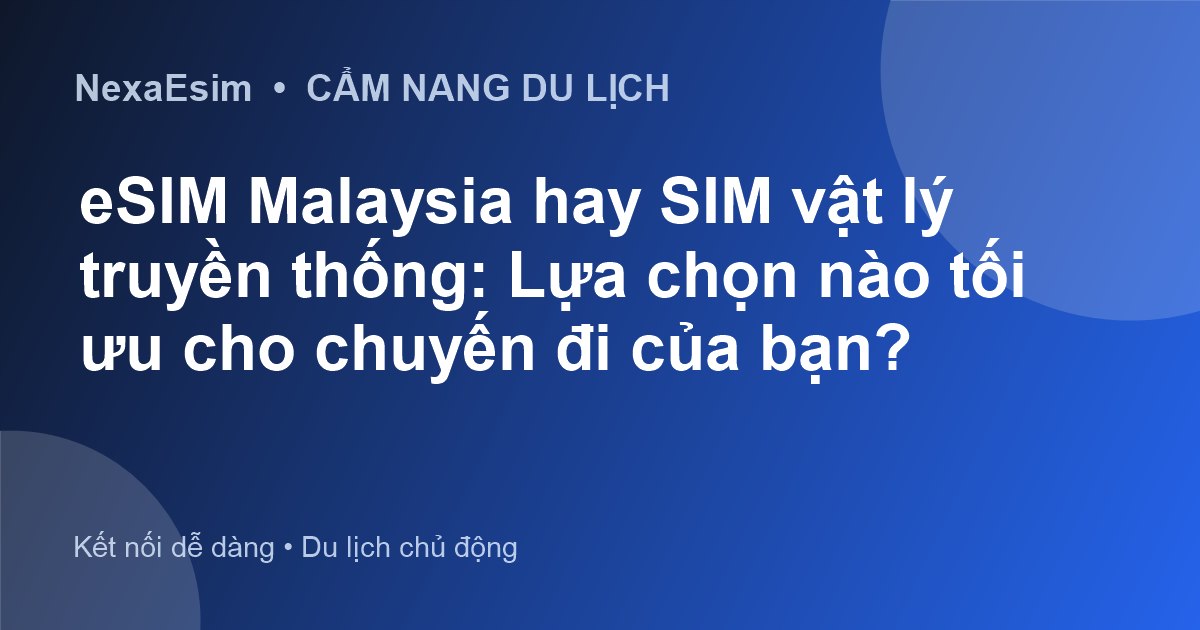eSIM Malaysia hay SIM vật lý truyền thống: Lựa chọn nào tối ưu cho chuyến đi của bạn? - Hướng dẫn sử dụng eSim