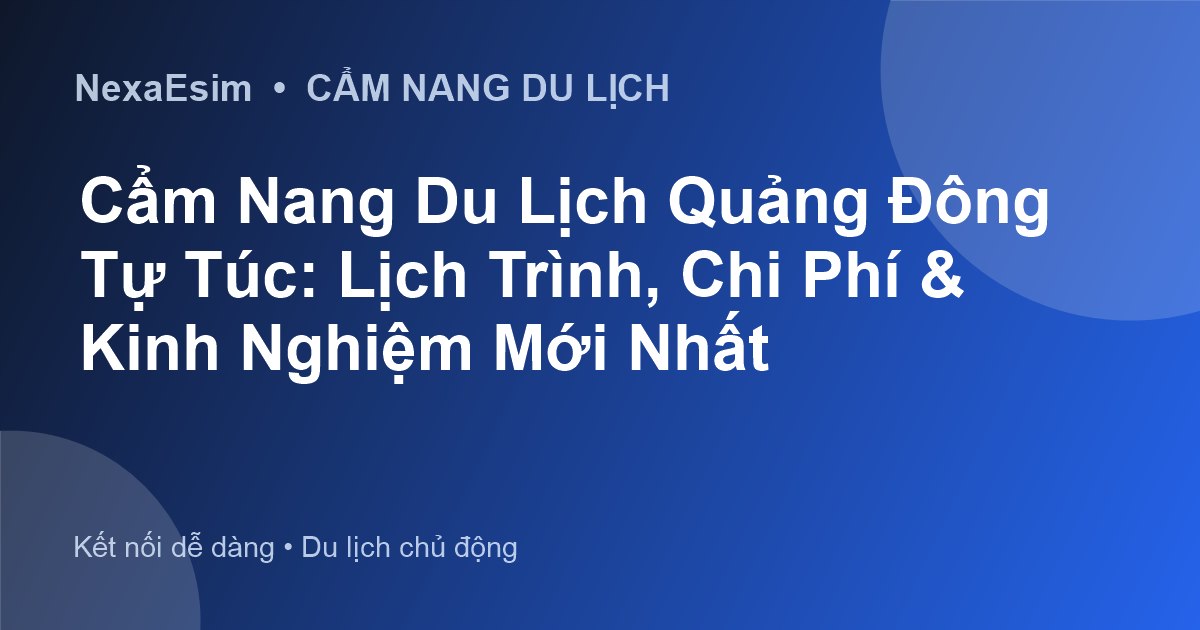 Cẩm Nang Du Lịch Quảng Đông Tự Túc: Lịch Trình, Chi Phí & Kinh Nghiệm Mới Nhất - Hướng dẫn sử dụng eSim