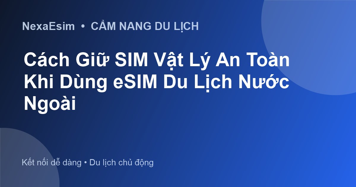 Cách Giữ SIM Vật Lý An Toàn Khi Dùng eSIM Du Lịch Nước Ngoài