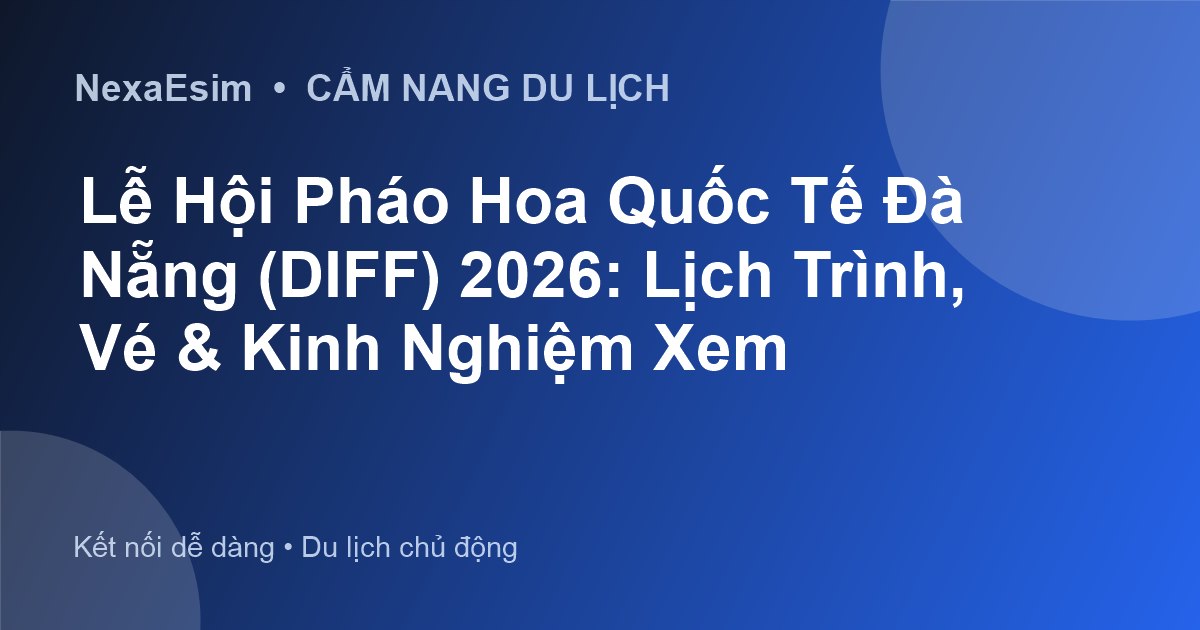 Lễ Hội Pháo Hoa Quốc Tế Đà Nẵng (DIFF) 2026: Lịch Trình, Vé & Kinh Nghiệm Xem
