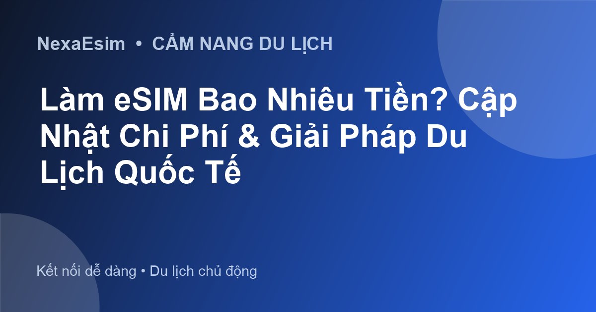 Làm eSIM Bao Nhiêu Tiền? Cập Nhật Chi Phí & Giải Pháp Du Lịch Quốc Tế - Hướng dẫn sử dụng eSim