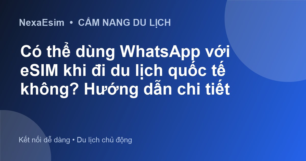 Có thể dùng WhatsApp với eSIM khi đi du lịch quốc tế không? Hướng dẫn chi tiết
