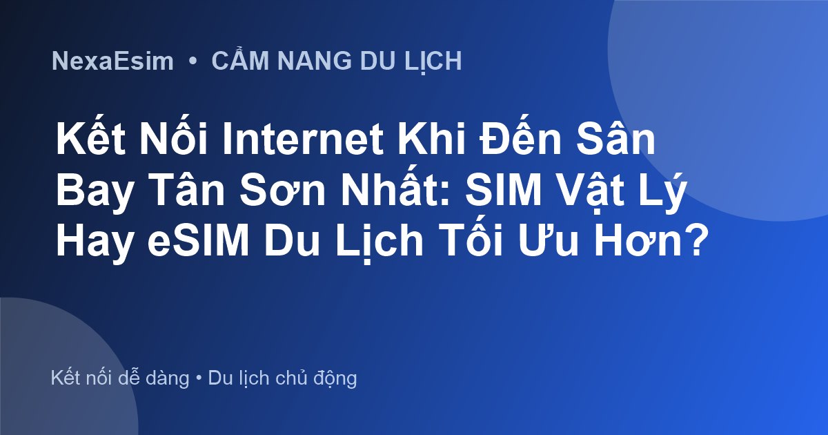 Kết Nối Internet Tại Sân Bay Tân Sơn Nhất (SGN): SIM Vật Lý Hay eSIM Du Lịch? - Hướng dẫn sử dụng eSim