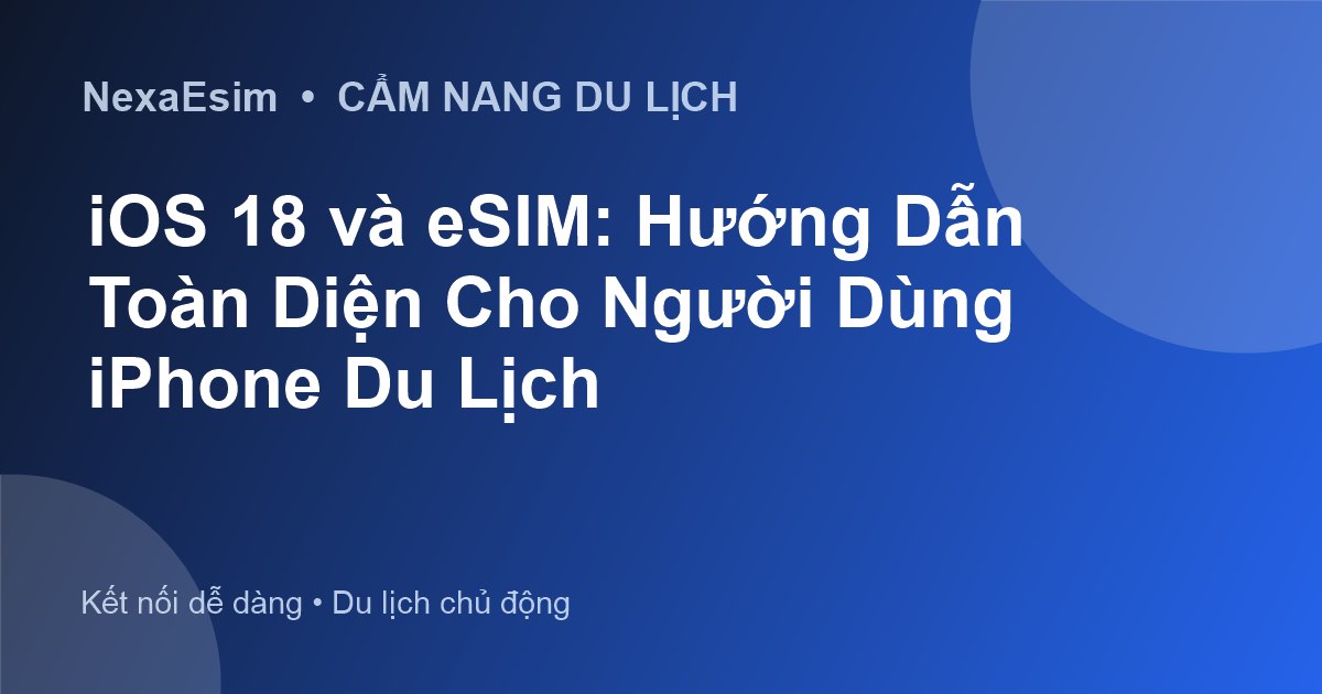 iOS 18 và eSIM: Hướng Dẫn Toàn Diện Cho Người Dùng iPhone Du Lịch