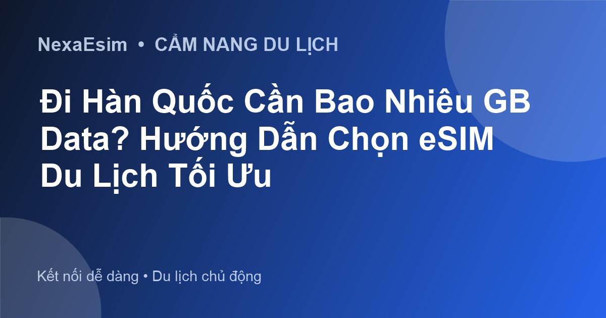 Đi Hàn Quốc Cần Bao Nhiêu GB Data? Hướng Dẫn Chọn eSIM Du Lịch Tối Ưu - Hướng dẫn sử dụng eSim