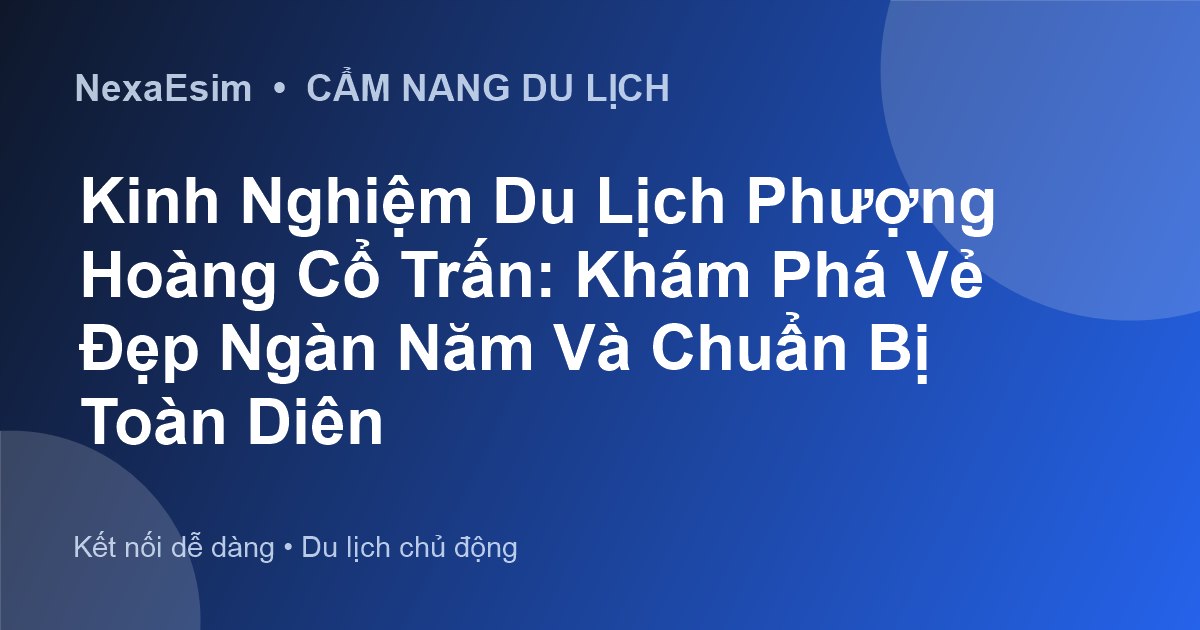 Kinh nghiệm du lịch Phượng Hoàng Cổ Trấn: Khám phá vẻ đẹp nghìn năm và kết nối không gián đoạn - Hướng dẫn sử dụng eSim