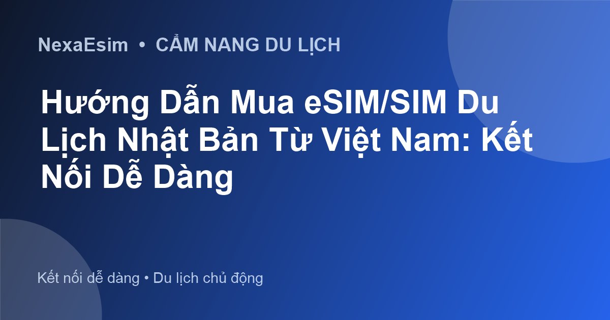 Hướng Dẫn Mua eSIM/SIM Du Lịch Nhật Bản Từ Việt Nam: Kết Nối Dễ Dàng