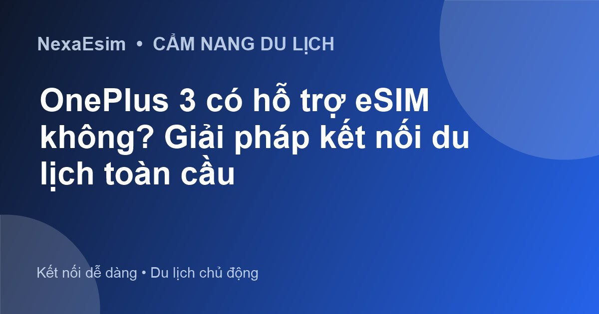 OnePlus 3 có hỗ trợ eSIM không? Giải pháp kết nối du lịch toàn cầu