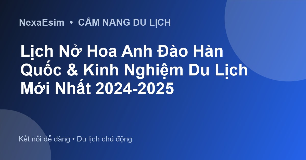 Lịch Hoa Anh Đào Hàn Quốc Mới Nhất: Cẩm Nang Du Lịch Mùa Xuân 2024 - Hướng dẫn sử dụng eSim