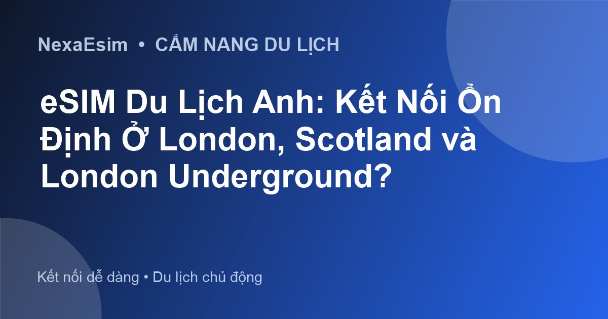 eSIM Du Lịch Anh: Kết Nối Ổn Định Ở London, Scotland và London Underground? - Hướng dẫn sử dụng eSim