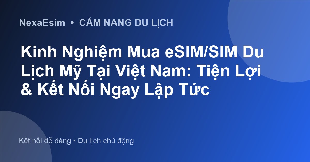 Kinh Nghiệm Mua eSIM/SIM Du Lịch Mỹ Tại Việt Nam: Tiện Lợi & Kết Nối Ngay Lập Tức