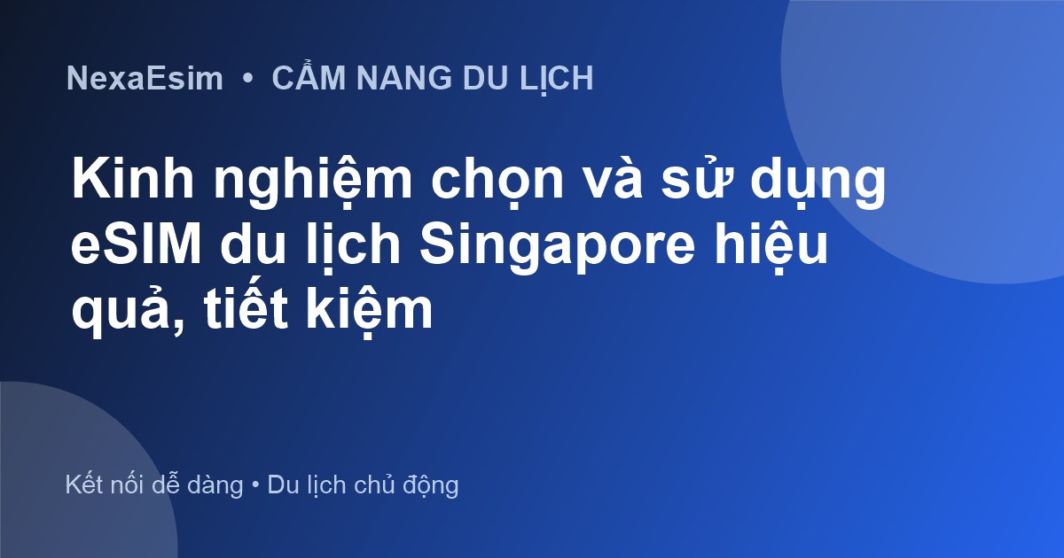Kinh nghiệm chọn và sử dụng eSIM du lịch Singapore hiệu quả, tiết kiệm