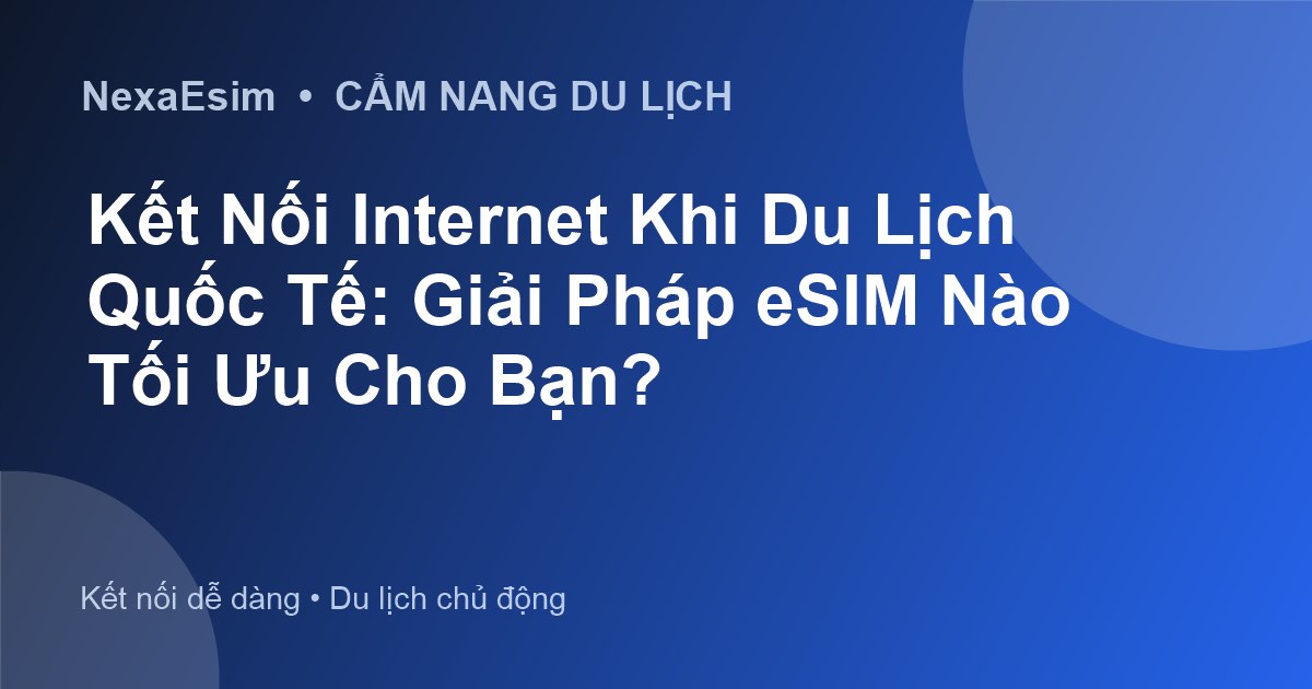 Kết Nối Internet Khi Du Lịch Quốc Tế: Giải Pháp eSIM Nào Tối Ưu Cho Bạn? - Hướng dẫn sử dụng eSim