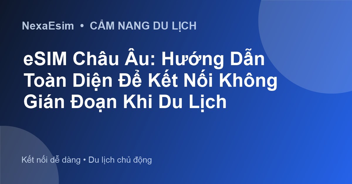 eSIM Châu Âu: Hướng Dẫn Toàn Diện Để Kết Nối Không Gián Đoạn Khi Du Lịch