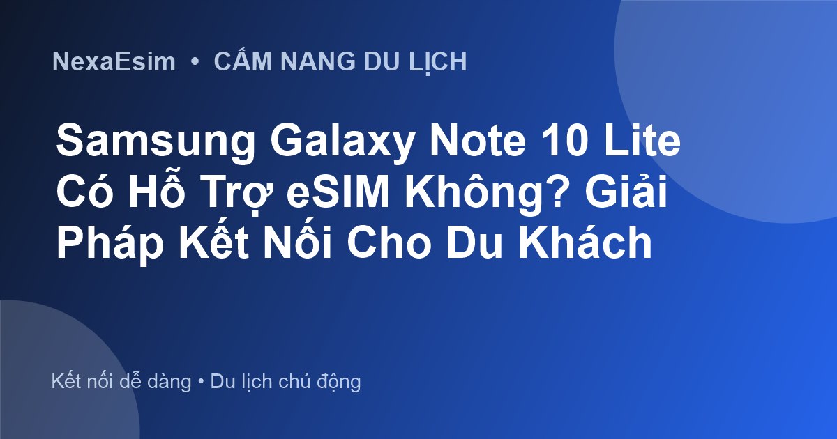 Samsung Galaxy Note 10 Lite Có Hỗ Trợ eSIM Không? Giải Pháp Kết Nối Cho Du Khách