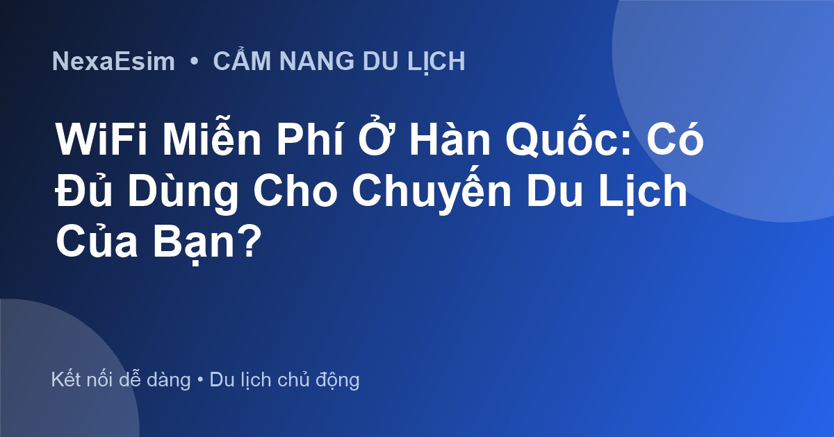 WiFi Miễn Phí Ở Hàn Quốc: Có Đủ Dùng Cho Chuyến Du Lịch Của Bạn?