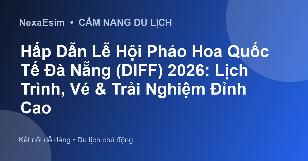 Hấp Dẫn Lễ Hội Pháo Hoa Quốc Tế Đà Nẵng (DIFF) 2026: Lịch Trình, Vé & Trải Nghiệm Đỉnh Cao