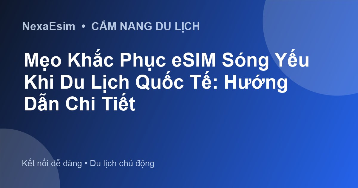 Mẹo Khắc Phục eSIM Sóng Yếu Khi Du Lịch Quốc Tế: Hướng Dẫn Chi Tiết