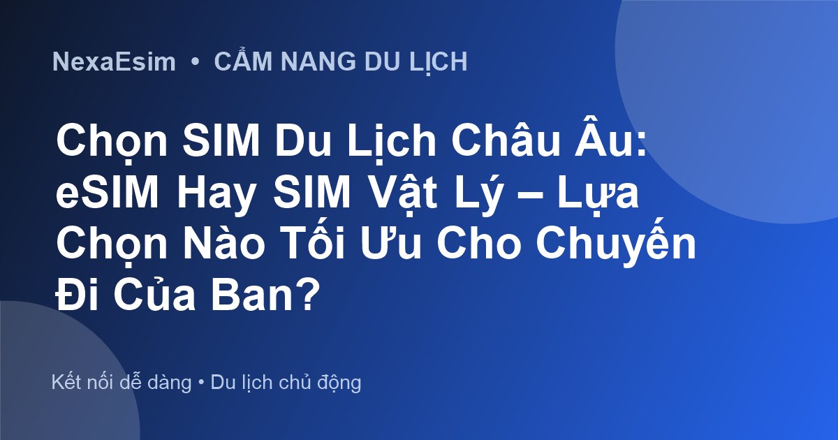 Chọn SIM Du Lịch Châu Âu: eSIM Hay SIM Vật Lý – Lựa Chọn Nào Tối Ưu Cho Chuyến Đi Của Bạn?