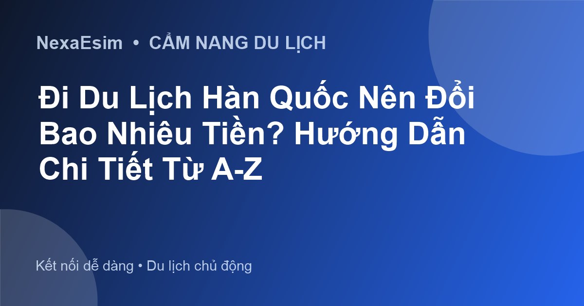 Đi Du Lịch Hàn Quốc Nên Đổi Bao Nhiêu Tiền Là Đủ? Hướng Dẫn Chi Tiết