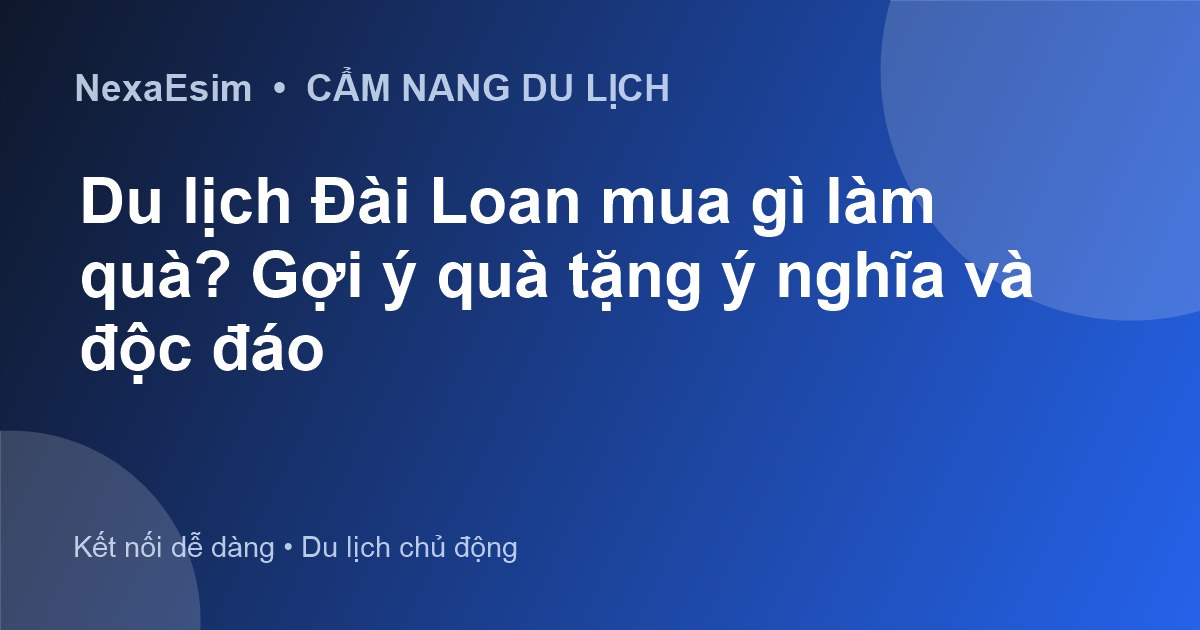 Du Lịch Đài Loan Mua Gì Làm Quà? Gợi Ý Quà Tặng Độc Đáo và Ý Nghĩa