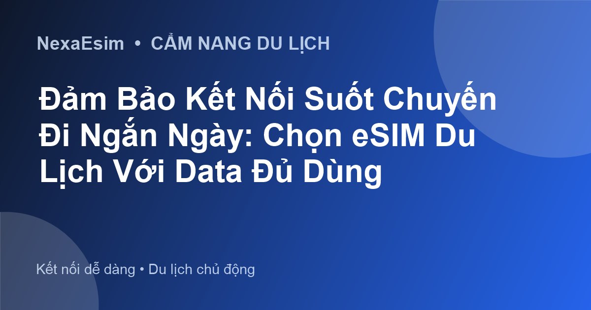 Đảm Bảo Kết Nối Suốt Chuyến Đi Ngắn Ngày: Chọn eSIM Du Lịch Với Data Đủ Dùng - Hướng dẫn sử dụng eSim