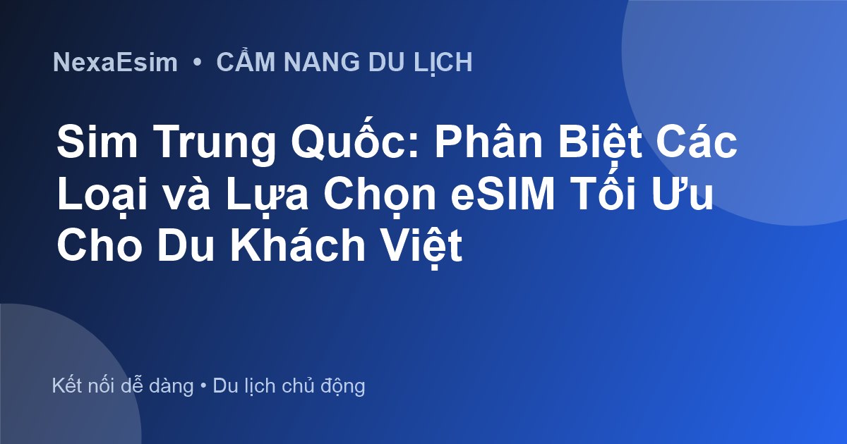 Sim Trung Quốc: Phân Biệt Các Loại và Lựa Chọn eSIM Tối Ưu Cho Du Khách Việt