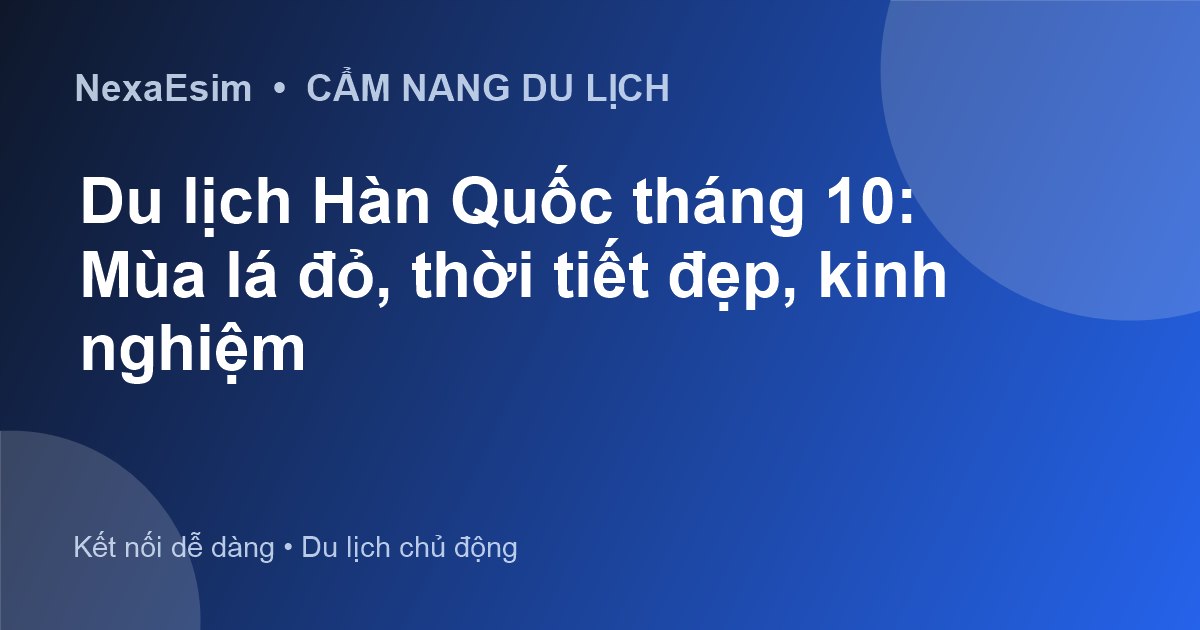 Du Lịch Hàn Quốc Tháng 10: Khám Phá Mùa Thu Lãng Mạn và Những Trải Nghiệm Độc Đáo