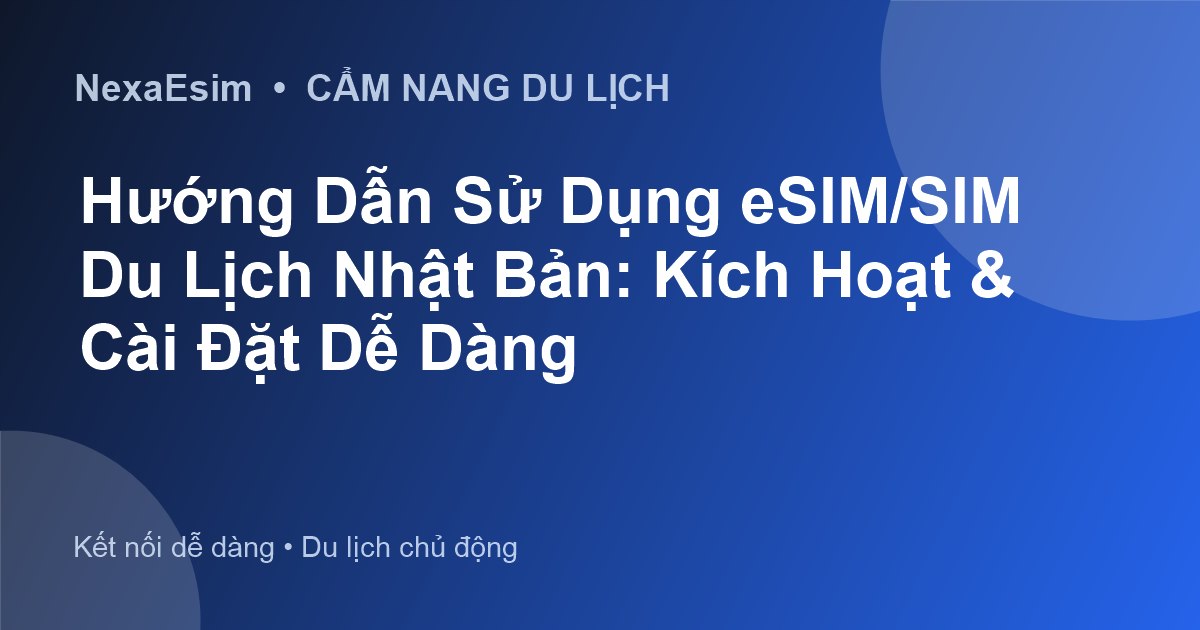 Hướng Dẫn Sử Dụng eSIM/SIM Du Lịch Nhật Bản: Kích Hoạt & Cài Đặt Dễ Dàng