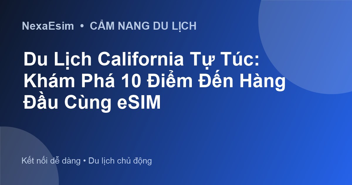 Du Lịch California Tự Túc: Khám Phá 10 Điểm Đến Hàng Đầu Cùng eSIM