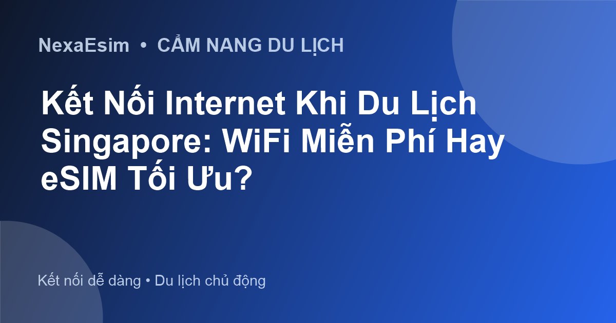 Kết Nối Internet Khi Du Lịch Singapore: WiFi Miễn Phí Hay eSIM Tối Ưu?