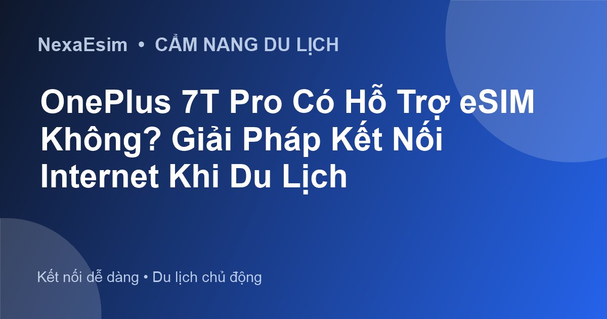 OnePlus 7T Pro Có Hỗ Trợ eSIM Không? Giải Pháp Kết Nối Internet Khi Du Lịch