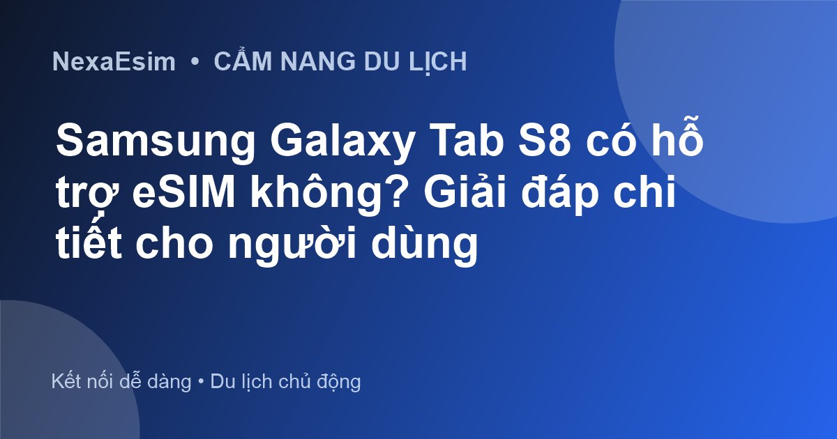 Samsung Galaxy Tab S8 có hỗ trợ eSIM không? Giải đáp chi tiết cho người dùng