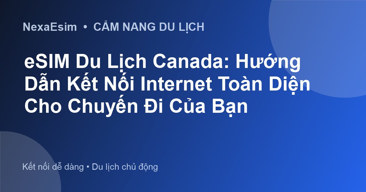 eSIM Du Lịch Canada: Hướng Dẫn Kết Nối Internet Toàn Diện Cho Chuyến Đi Của Bạn - Hướng dẫn sử dụng eSim