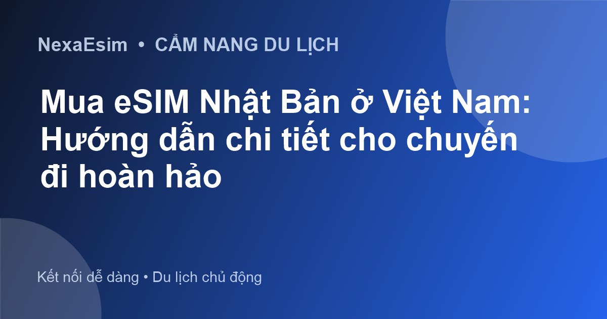 Mua eSIM Nhật Bản ở Việt Nam: Hướng dẫn chi tiết cho chuyến đi hoàn hảo