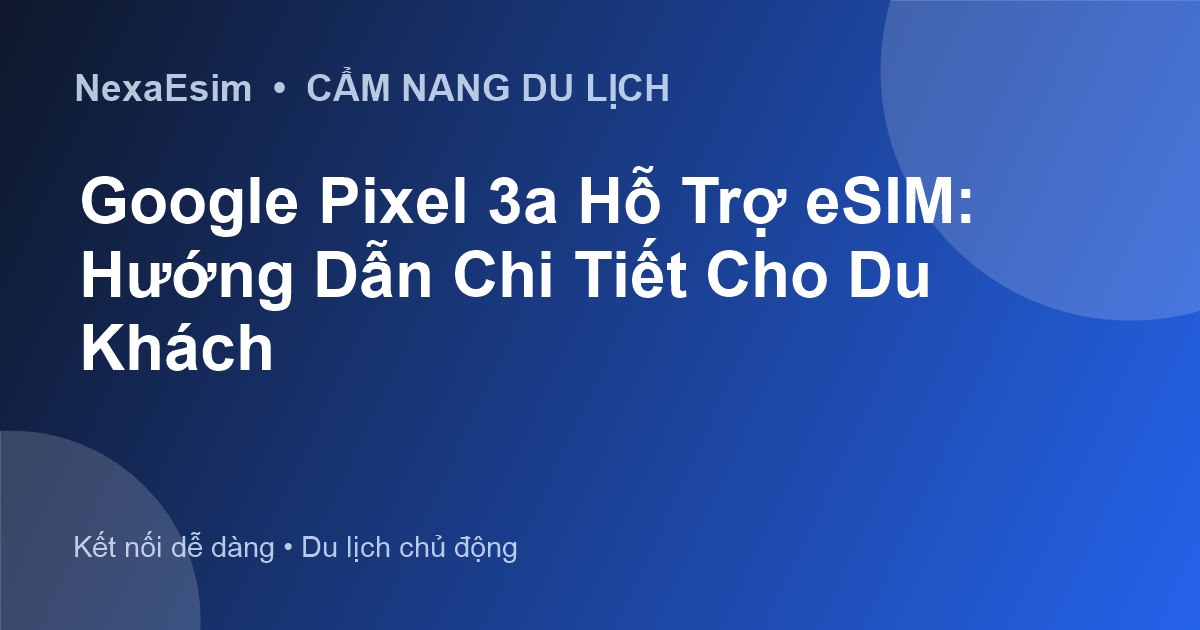 Google Pixel 3a Hỗ Trợ eSIM: Hướng Dẫn Chi Tiết Cho Du Khách