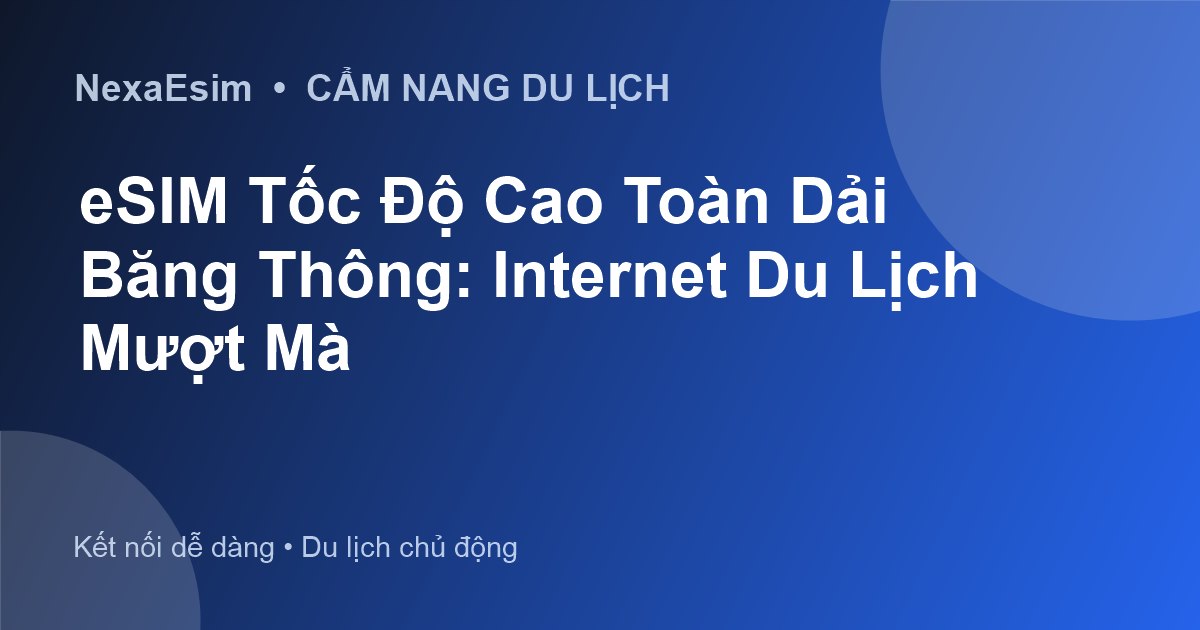 eSIM Tốc Độ Cao Toàn Dải Băng Thông: Internet Du Lịch Mượt Mà
