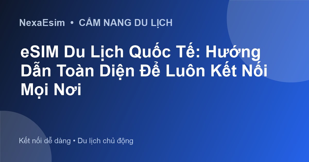 eSIM Du Lịch Quốc Tế: Hướng Dẫn Toàn Diện Để Luôn Kết Nối Mọi Nơi