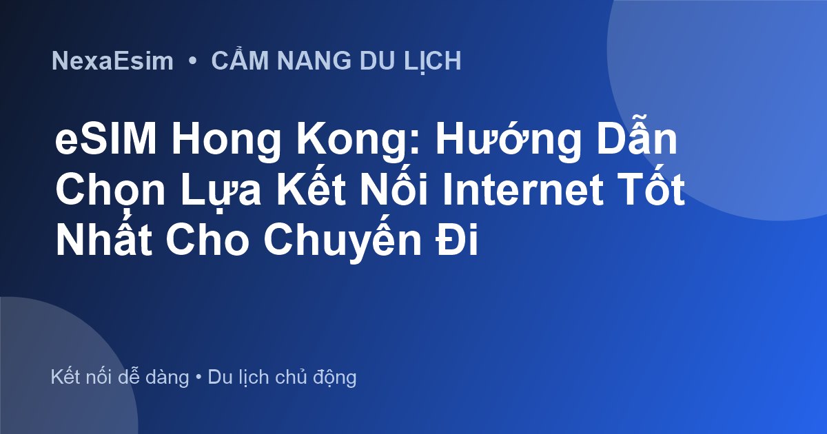 eSIM Hong Kong: Hướng Dẫn Chọn Lựa Kết Nối Internet Tốt Nhất Cho Chuyến Đi