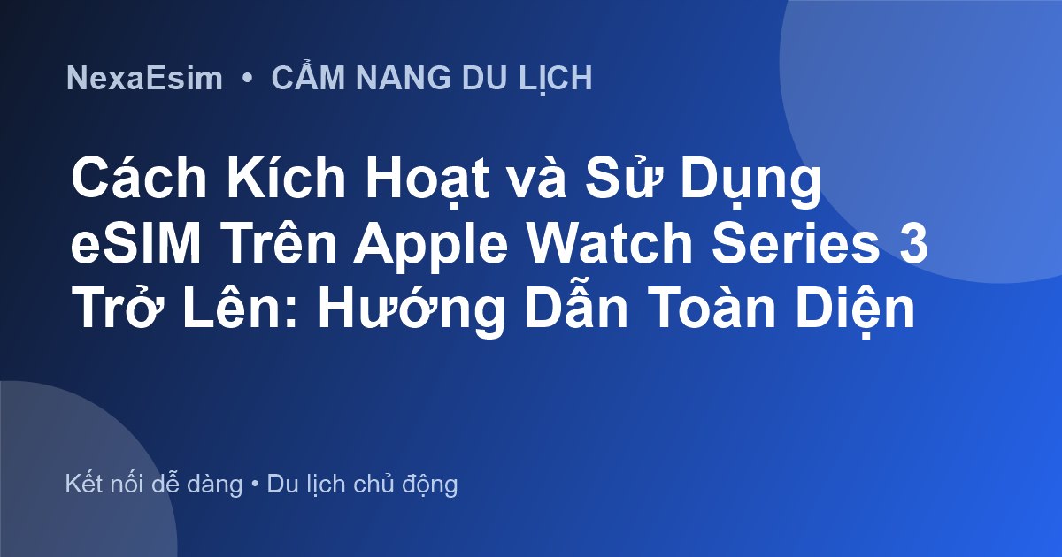 Hướng Dẫn Chi Tiết Cách Sử Dụng eSIM Trên Apple Watch Series 3 (LTE) và Các Dòng Mới Hơn - Hướng dẫn sử dụng eSim