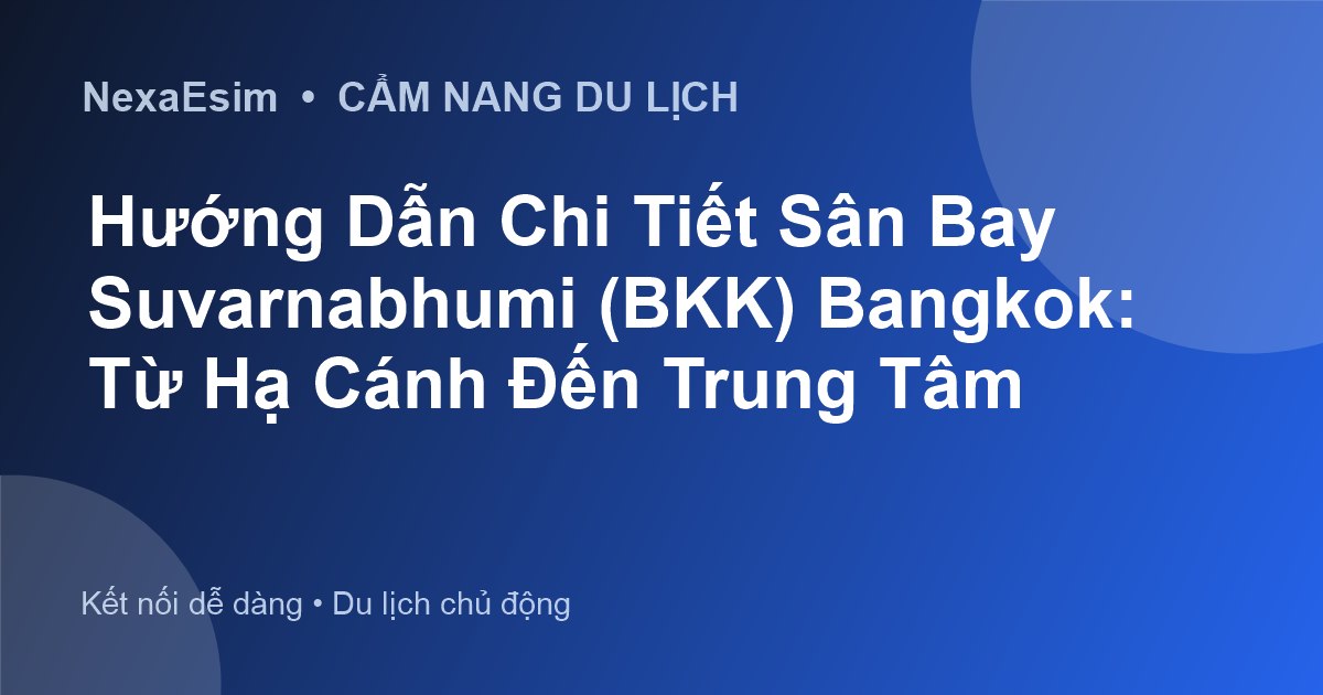 Hướng Dẫn Chi Tiết Sân Bay Suvarnabhumi (BKK) Bangkok: Từ Hạ Cánh Đến Trung Tâm